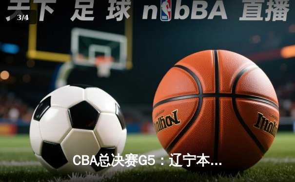 CBA总决赛G5：辽宁本钢强势卫冕，赵继伟荣膺FMVP创纪录 - 3