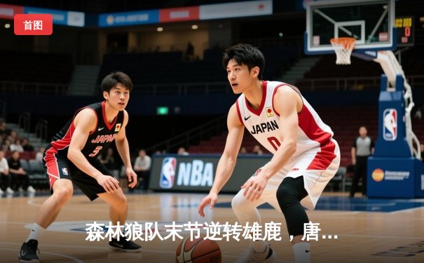 森林狼队末节逆转雄鹿，唐斯狂砍41分创赛季新高