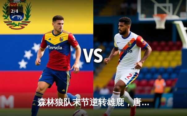 森林狼队末节逆转雄鹿，唐斯狂砍41分创赛季新高 - 2