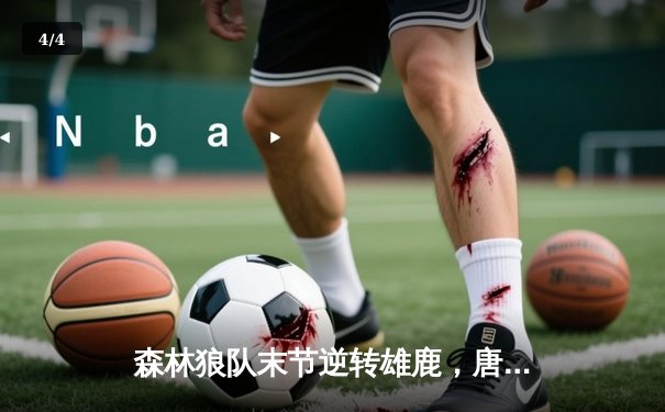 森林狼队末节逆转雄鹿，唐斯狂砍41分创赛季新高 - 4