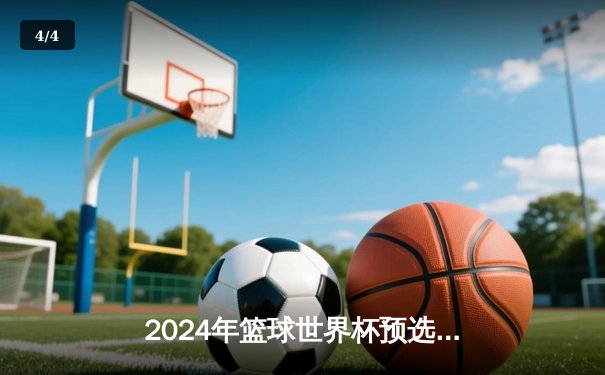 2024年篮球世界杯预选赛激战正酣，中国男篮力克澳大利亚迎关键胜利 - 4