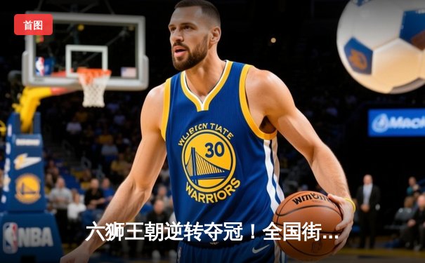 六狮王朝逆转夺冠！全国街舞锦标赛上演史诗级对决