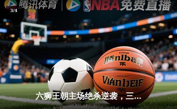 六狮王朝主场绝杀逆袭，三分雨浇灭烈焰队连胜势头 - 3