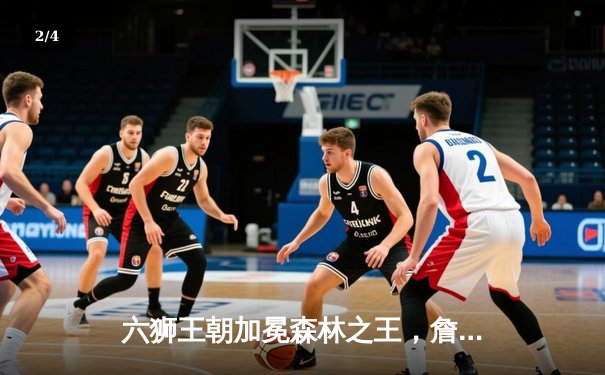 六狮王朝加冕森林之王，詹姆斯50分创纪录率队逆转夺冠 - 2