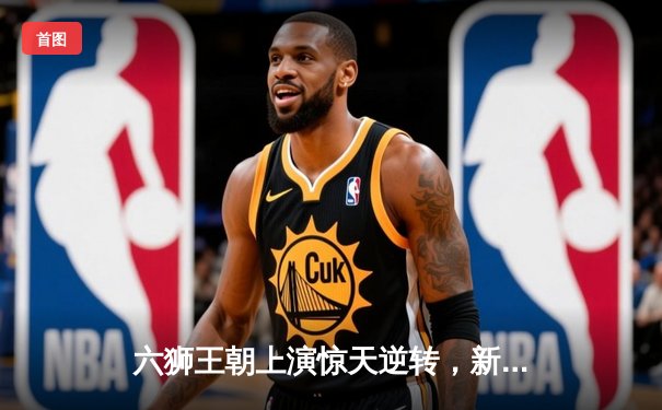 六狮王朝上演惊天逆转，新星李昊独砍38分加冕总决赛MVP