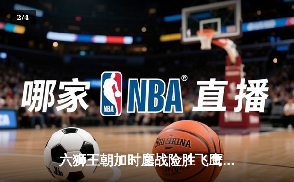 六狮王朝加时鏖战险胜飞鹰，赵睿狂砍42分创赛季新高 - 2