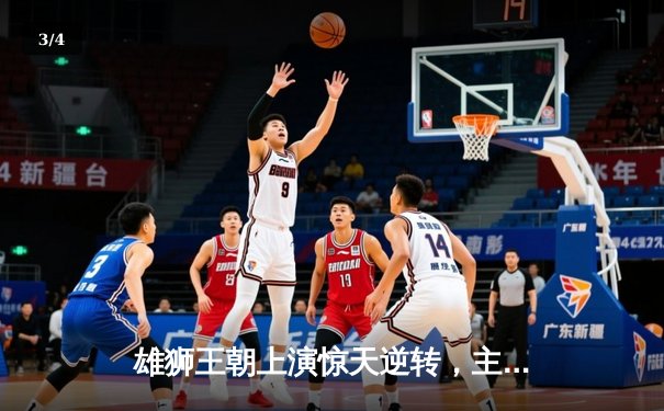 雄狮王朝上演惊天逆转，主场加时险胜飞鹰队锁定季后赛席位 - 3