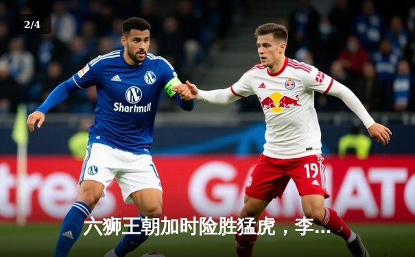 六狮王朝加时险胜猛虎，李伟35分创赛季新高 - 2